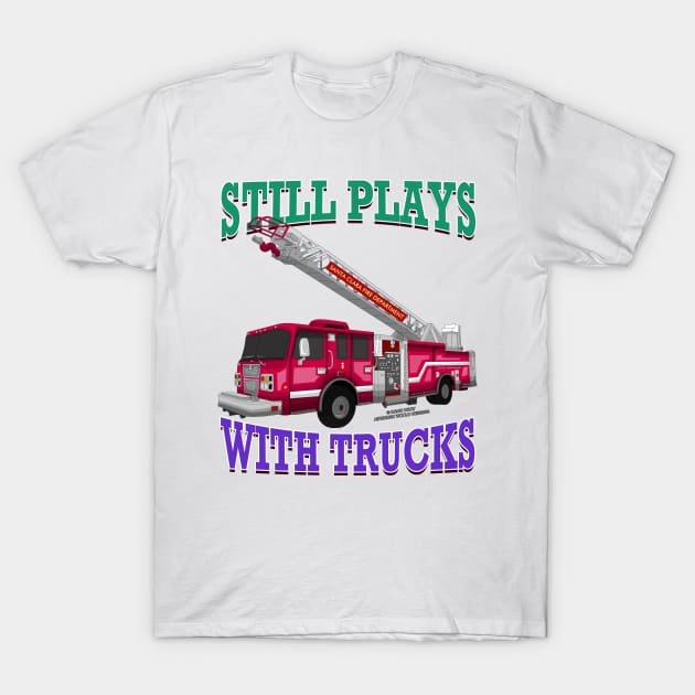 Still Plays With Trucks Fire Truck Firefighter Novelty Gift T-Shirt by Airbrush World